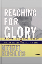 Reaching For Glory: Lyndon Johnsons Secret White House Tapes, 1964-1965 [abridged]