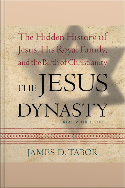 The Jesus Dynasty: The Hidden History Of Jesus, His Royal Family, And The Birth Of Christianity [abridged]