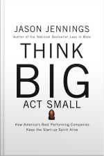 Think Big, Act Small: How Americas Best Performing Companies Keep The Start-up Spirit Alive [abridged]