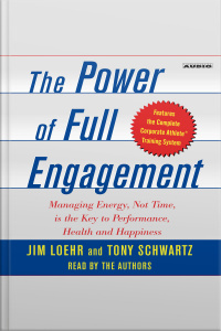 The Power Of Full Engagement: Managing Energy, Not Time, Is The Key To High Performance And Personal Renewal [abridged]