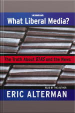What Liberal Media?: The Truth About Bias And The News [abridged]