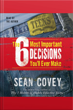 The 6 Most Important Decisions Youll Ever Make: A Guide For Teens [abridged]