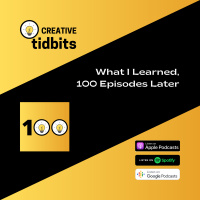 Creative Tidbits 01: What I Learned, 100 Episodes Later