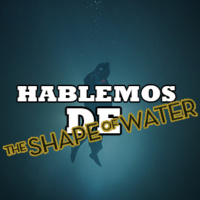 Hablemos De: The Shape Of Water
