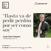 “Basta ya de pedir perdón por ser como soy”, con Jorge Javier Vázquez. Episodio 227