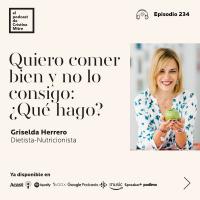 Quiero comer bien y no lo consigo: ¿Qué hago?, con Griselda Herrero. Episodio 234