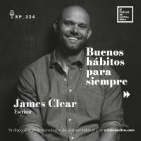 Buenos hábitos para siempre, con James Clear. Episodio 324