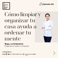 Cómo limpiar y organizar tu casa ayuda a ordenar tu mente, con Bego, La Ordenatriz. Episodio 220