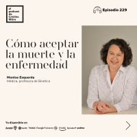 Cómo aceptar la muerte y la enfermedad, con Montse Esquerda. Episodio 229