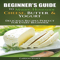 Beginners Guide to Making Homemade Cheese, Butter  Yogurt Audiobook by Carson Wyatt