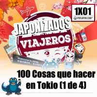 Japonizados Viajeros | 1X01 | 100 Cosas que hacer en Tokio (1 de 4)