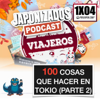 Japonizados Viajeros | 1X04 | 100 Cosas que hacer en Tokio (2 de 4)