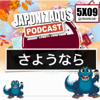 Japonizados Podcast | 5X09 | Sayonara
