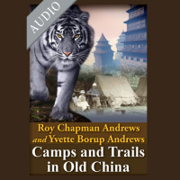 Camps and Trails in Old China Audiobook by Roy Chapman Andrews, Yvette Burop Andrews