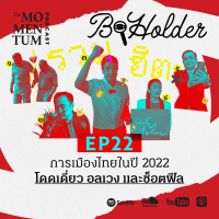 b-holder EP22: การเมืองไทยในปี 2022 โดดเดี่ยว อลเวง และช็อตฟีล