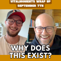 Why does this Exist? | Vitalmoments Wrap Up | September 7th