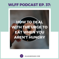 EP 37- How to Deal with the Urge to Eat When You Aren’t Hungry