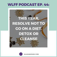 EP #44 This Year, Resolve NOT to Go on a Diet, Detox or Cleanse