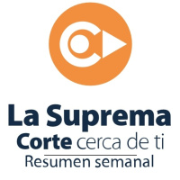 La Suprema Corte, cerca de ti. Resumen semanal correspondiente al 24 de febrero del 2018.