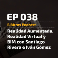 038 Realidad Aumentada, Realidad Virtual y BIM con Santiago Rivera e Iván Gómez