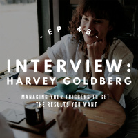 Harvey Goldberg Pt 2 - Managing Your Triggers to Get the Results You Want - #048