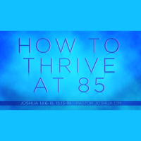 How to Thrive at 85 | Joshua 14:6-15, 15:13-19