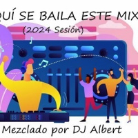 AQUÍ SE BAILA ESTE MIX (2024 Sesión) Mezclado por DJ Albert