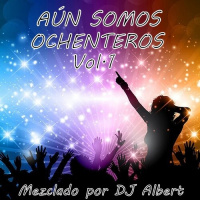 AÚN SOMOS OCHENTEROS Vol. 1 Mezclado por DJ Albert