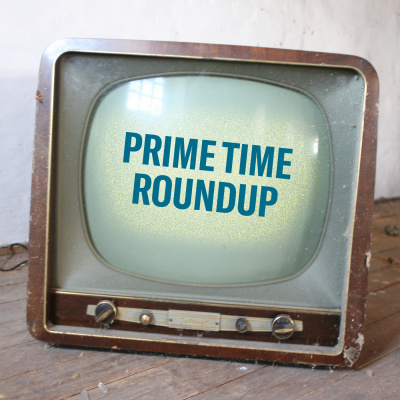 Prime Time Roundup