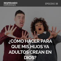 38: ¿ Cómo hacer para que mis hijos ya adultos crean en Dios?