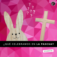 S1 Ep99: ¿Qué celebramos en la Pascua?