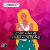 S1 Ep102: ¿Cómo amarme y amar a los demás?