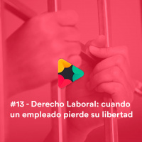 #13 - Derecho Laboral: cuando un empleado pierde su libertad