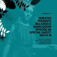 HORATIO PRESENTS IBIZAHOLIC RADIOSHOW EPISODE 46 SPECIAL GUEST MAYA M