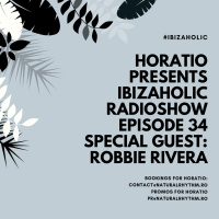 HORATIO PRESENTS IBIZAHOLIC RADIOSHOW EPISODE 34 SPECIAL GUEST ROBBIE RIVERA