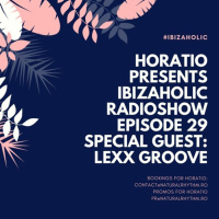 HORATIO PRESENTS IBIZAHOLIC RADIOSHOW EPISODE 29 SPECIAL GUEST LEXX GROOVE