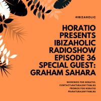 HORATIO PRESENTS IBIZAHOLIC RADIOSHOW EPISODE 36 SPECIAL GUEST GRAHAM SAHARA