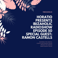HORATIO PRESENTS IBIZAHOLIC RADIOSHOW EPISODE 50 SPECIAL GUEST RAMON CASTELLS