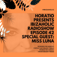 HORATIO PRESENTS IBIZAHOLIC RADIOSHOW EPISODE 42 SPECIAL GUEST MISS LUNA