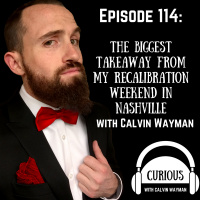 Ep114-The Biggest Takeaway From My Recalibration Weekend In Nashville With Calvin Wayman