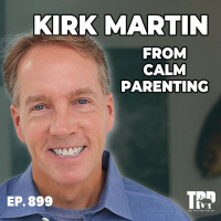 Kirk Martin of The Calm Parenting Podcast ⎸ Episode #899