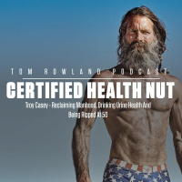 Certified Health Nut - Troy Casey - Reclaiming Manhood, Drinking Urine, Health and Being Ripped At 50 - #0121