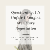 Ep. 21 Questioning: Its Unfair I Bungled My Salary Negotiation