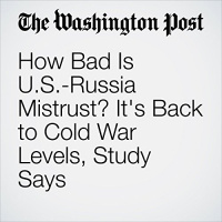 How Bad Is U.S.-Russia Mistrust? Its Back to Cold War Levels, Study Says Audiobook by Ishaan Tharoor
