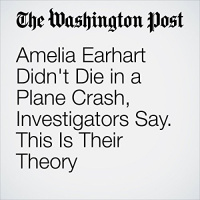 Amelia Earhart Didnt Die in a Plane Crash, Investigators Say. This Is Their Theory Audiobook by Cleve R. Wootson Jr.
