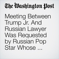 Meeting Between Trump Jr. And Russian Lawyer Was Requested by Russian Pop Star Whose Family Is Close to Putin Audiobook by Rosalind S. Helderman, Tom Hamburger