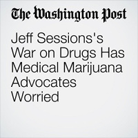 Jeff Sessionss War on Drugs Has Medical Marijuana Advocates Worried Audiobook by John Wagner, Matt Zapotosky