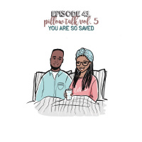 Episode 43 | Pillow Talk Vol. 5- You Are So Saved