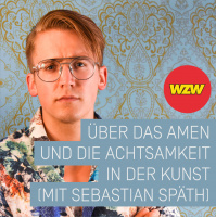 WZW011: Über das Amen und die Achtsamkeit in der Kunst (mit Sebastian Späth)