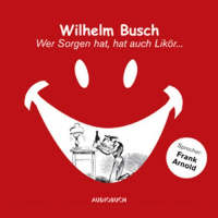 Wer Sorgen hat, hat auch Likör Hörbuch von Wilhelm Busch